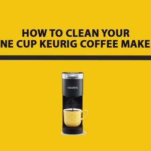 How to Clean Your One Cup Keurig Coffee Maker